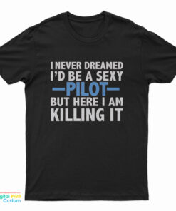 I Never Dreamed I’d Be A Sexy Pilot T-Shirt