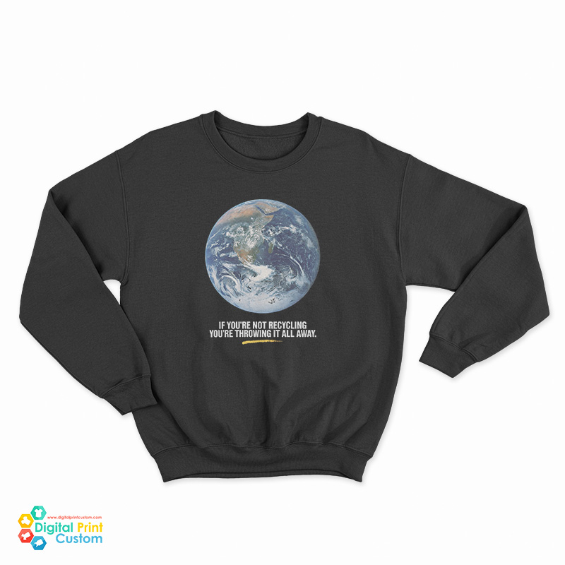 If You’re Not Recycling You’re Throwing It All Away Sweatshirt
