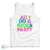 All I Do Is Fuck And Party Tank Top