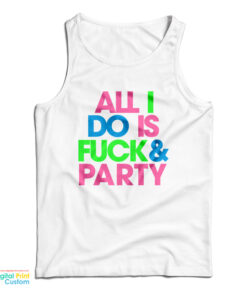 All I Do Is Fuck And Party Tank Top