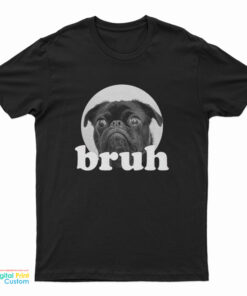 Pug Says “Bruh” Adorable Dog Funny Humor T-Shirt