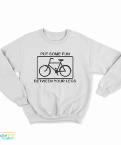 Put Some Fun Between Your Legs Bike Sweatshirt