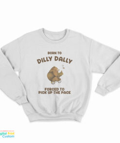 Born To Dilly Dally Forced To Pick Up The Pace Bear Sweatshirt