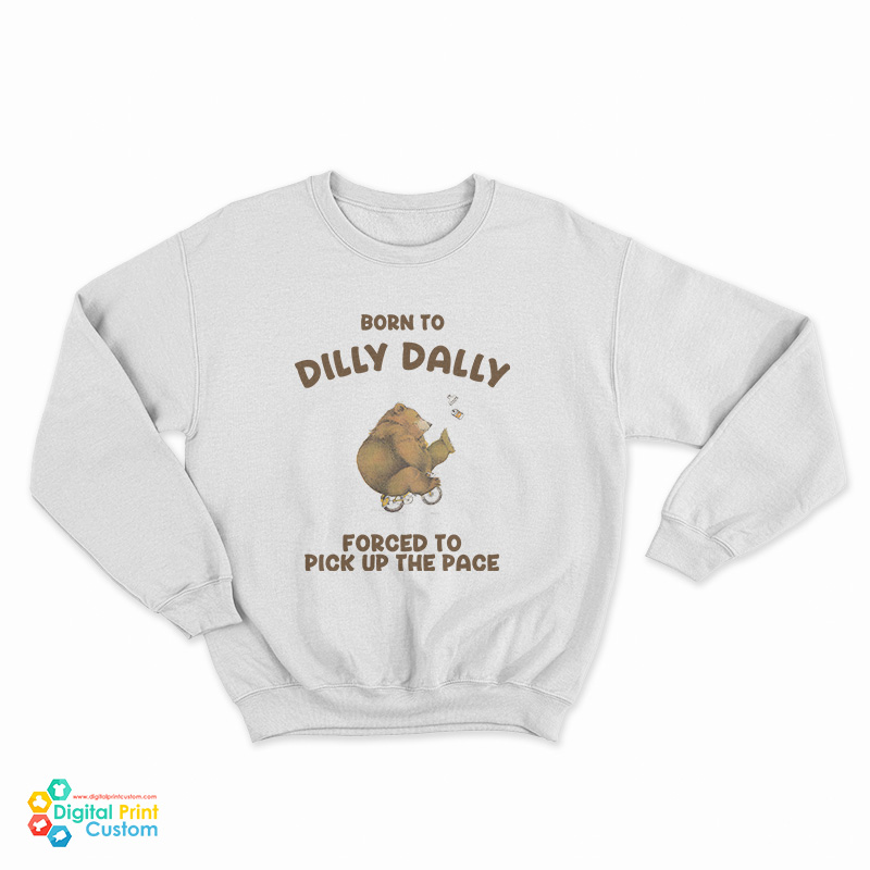 Born To Dilly Dally Forced To Pick Up The Pace Bear Sweatshirt