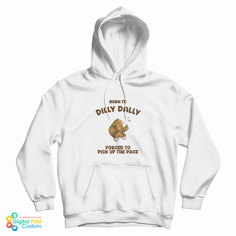 Born To Dilly Dally Forced To Pick Up The Pace Bear Hoodie
