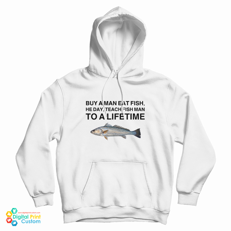 Buy A Man Eat Fish He Day Teach Fish Man To A Lifetime Meme Hoodie