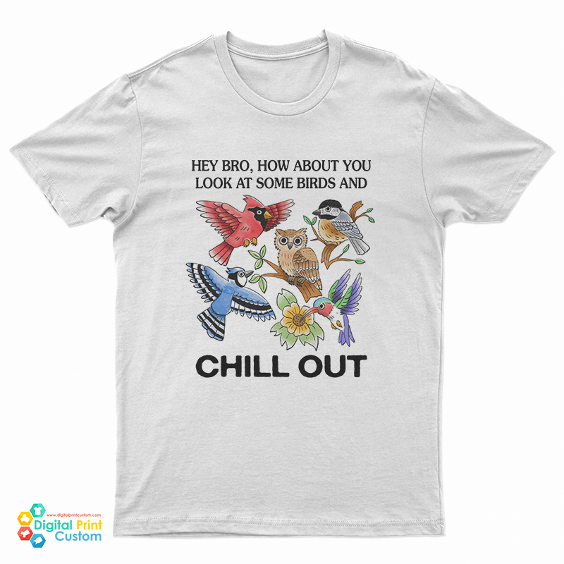 Hey Bro How About You Look At Some Birds and Chill Out T-Shirt
