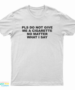 Please Do Not Give Me A Cigarette No Matter What I Say T-Shirt