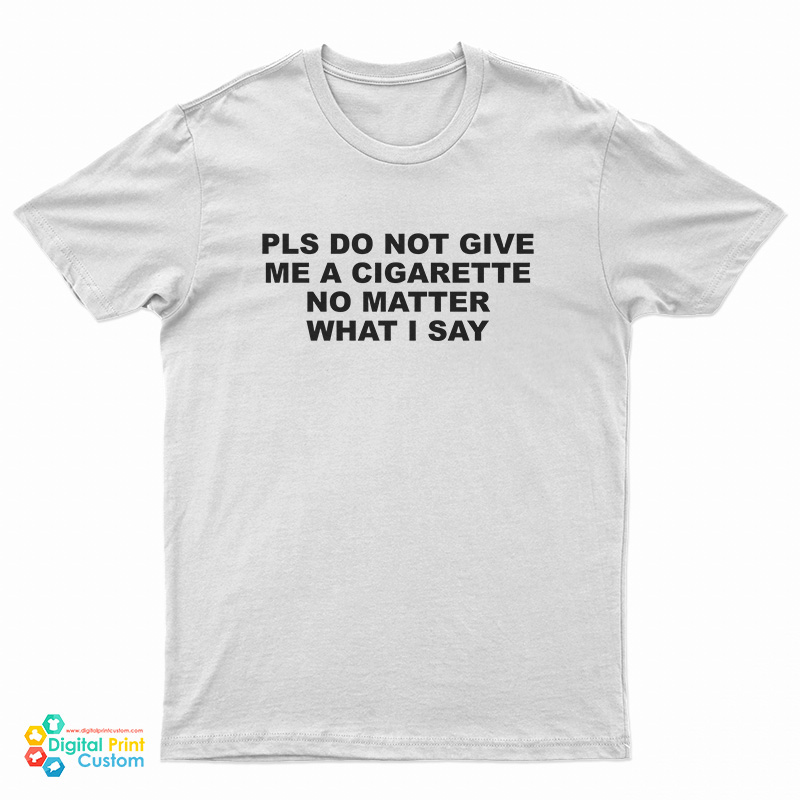 Please Do Not Give Me A Cigarette No Matter What I Say T-Shirt