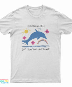 Undiagnosed But Something Ain't Right Dolphin T-Shirt