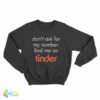 Don’t Ask for My Number Find Me on Tinder Sweatshirt