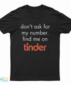 Don’t Ask for My Number Find Me on Tinder T-Shirt