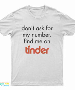 Don’t Ask for My Number Find Me on Tinder T-Shirt