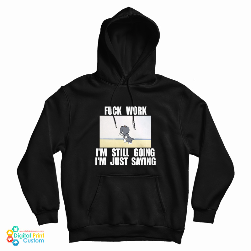Fuck Work I'm Still Going I'm Just Saying Hoodie