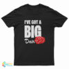 I’ Ve Got A Big Dair T-Shirt