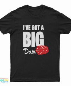 I’ Ve Got A Big Dair T-Shirt