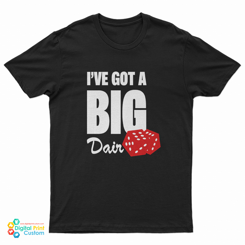 I’ Ve Got A Big Dair T-Shirt