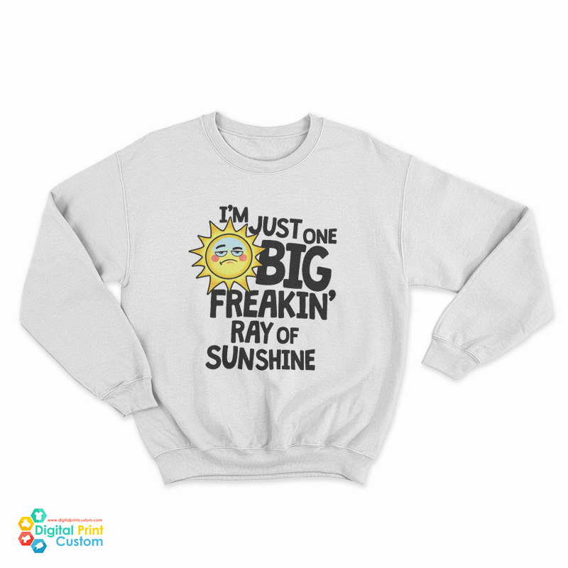 I’m Just One Big Freakin’ Ray Of Sunshine Sweatshirt