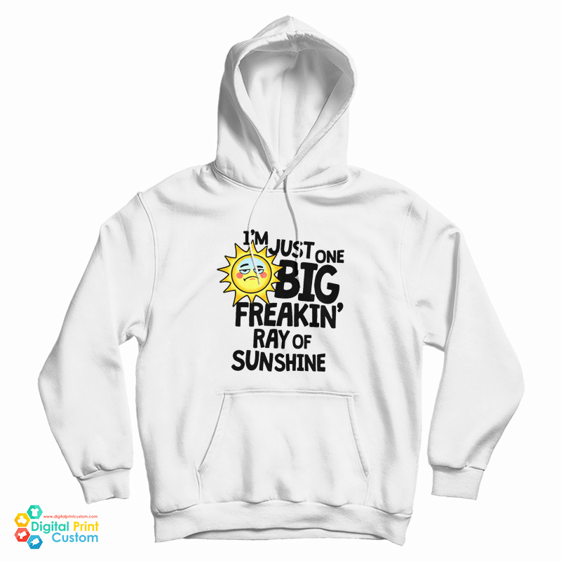 I’m Just One Big Freakin’ Ray Of Sunshine Hoodie