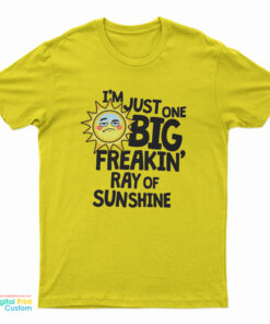 I’m Just One Big Freakin’ Ray Of Sunshine T-Shirt