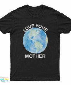 Love Your Mother Earth Day T-Shirt
