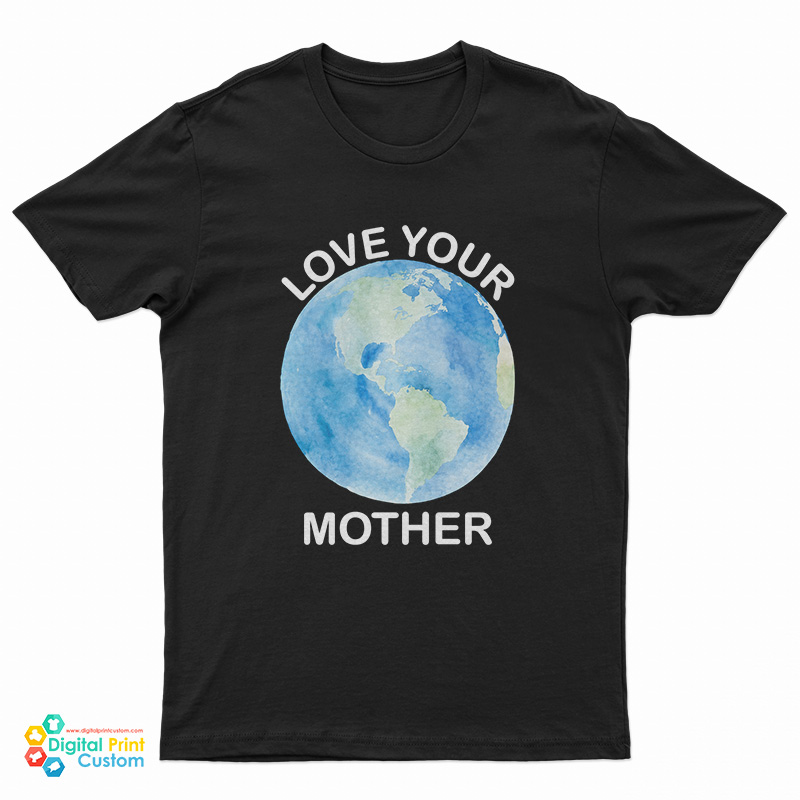 Love Your Mother Earth Day T-Shirt