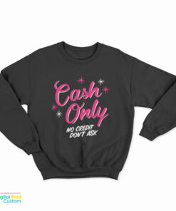 Cash Only No Credit Don’t Ask Sweatshirt