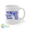 Coffee Or I'll Shoot Mug 11oz