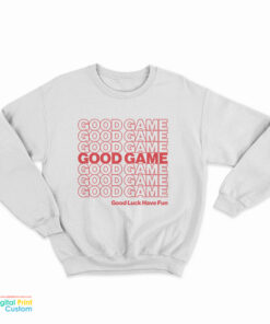 Good Game Good Luck Have Fun Sweatshirt