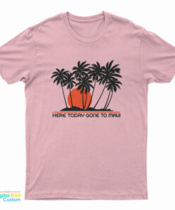 Here Today Gone To Maui T-Shirt