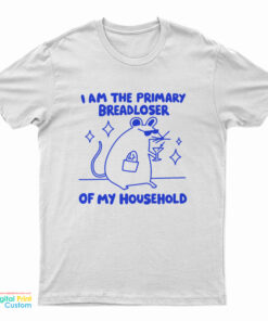I Am The Primary Breadloser Of My Household T-Shirt