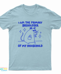 I Am The Primary Breadloser Of My Household T-Shirt