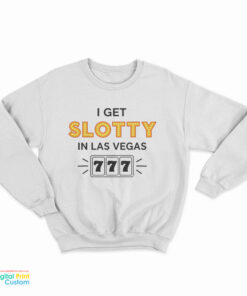 I Get Slotty In Las Vegas Sweatshirt