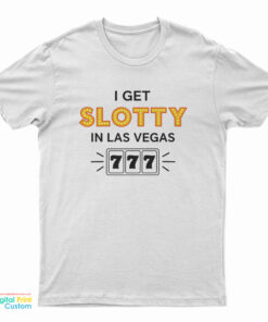 I Get Slotty In Las Vegas T-Shirt