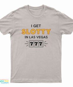 I Get Slotty In Las Vegas T-Shirt