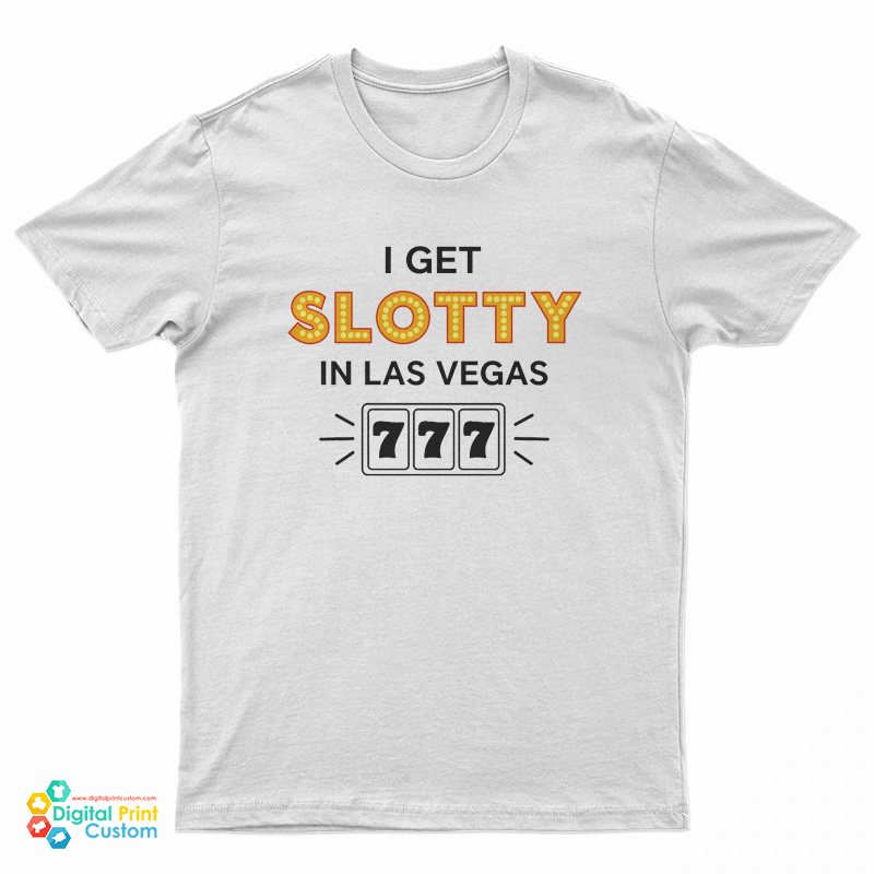 I Get Slotty In Las Vegas T-Shirt