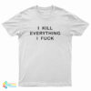 I Kill Everithing I Fuck T-Shirt