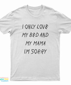 I Only Love My Bed And My Momma Im Sorry T-Shirt