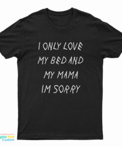 I Only Love My Bed And My Momma Im Sorry T-Shirt