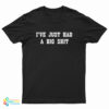I'Ve Just Had A Big Shit T-Shirt
