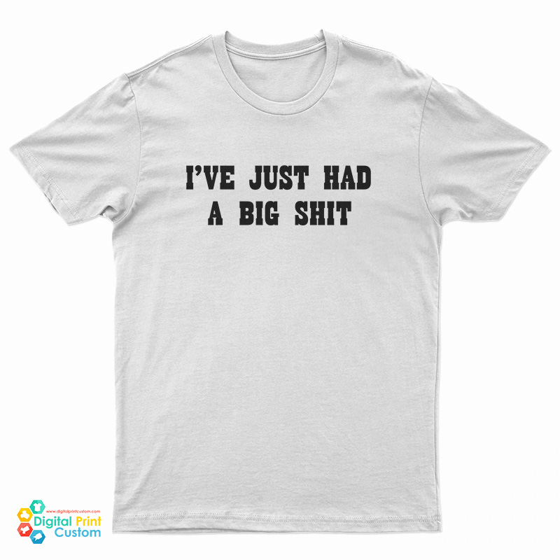 I'Ve Just Had A Big Shit T-Shirt