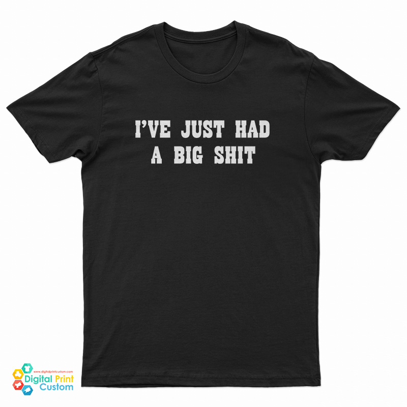 I'Ve Just Had A Big Shit T-Shirt