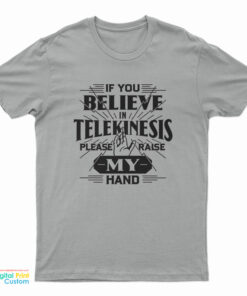 If You Believe In Telekinesis Please Raise My Hand T-Shirt