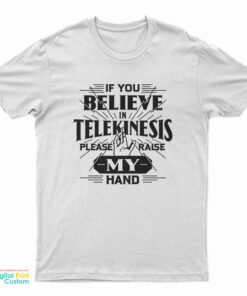 If You Believe In Telekinesis Please Raise My Hand T-Shirt
