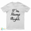 I’m Always Right T-Shirt