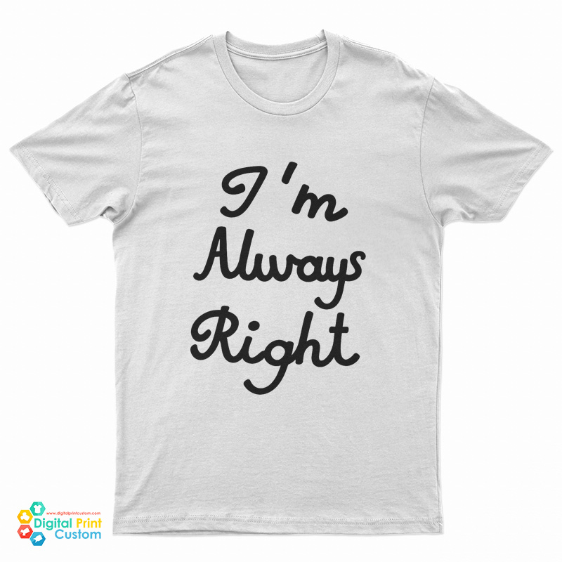 I’m Always Right T-Shirt