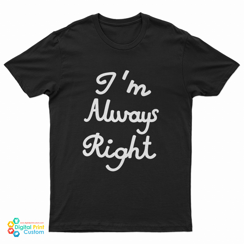 I’m Always Right T-Shirt