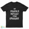 My Pencils Outlast Your Erasers T-Shirt