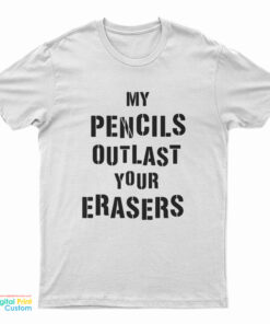 My Pencils Outlast Your Erasers T-Shirt