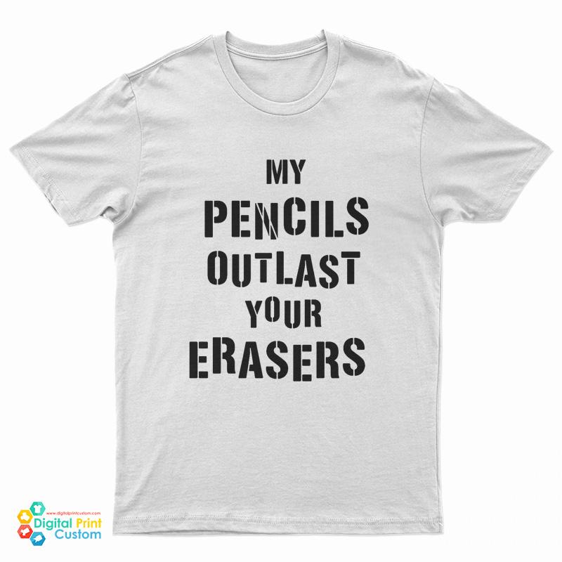 My Pencils Outlast Your Erasers T-Shirt